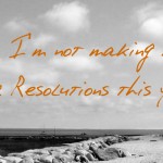 Why I’m Not Making New Year Resolutions